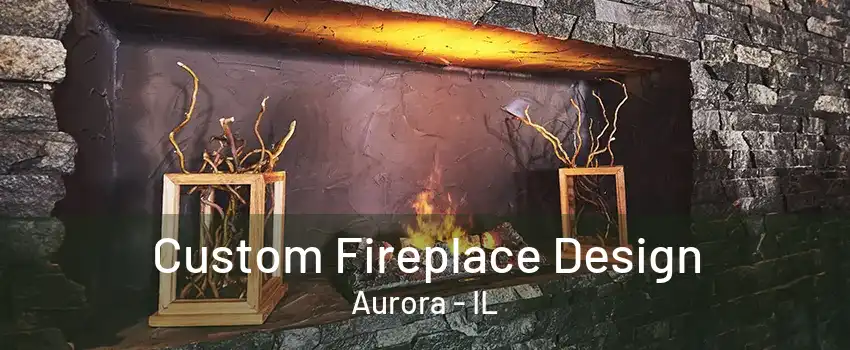 Custom Fireplace Design Aurora - IL