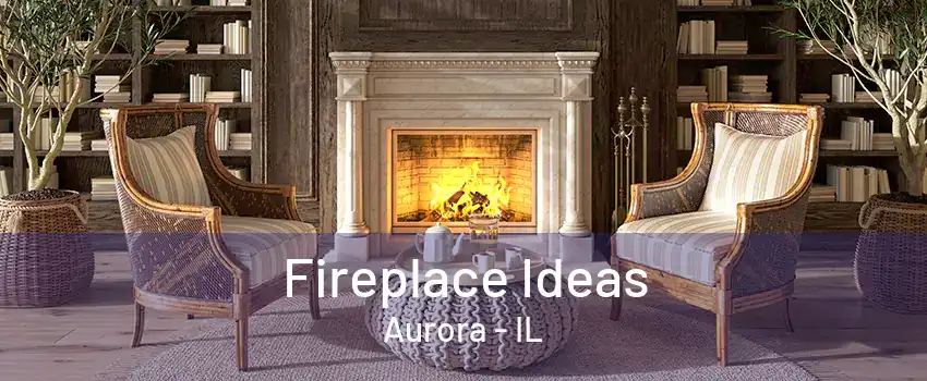 Fireplace Ideas Aurora - IL