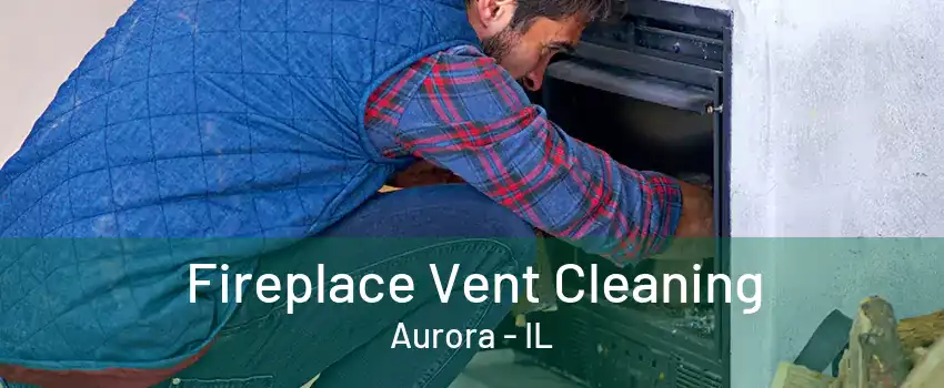 Fireplace Vent Cleaning Aurora - IL