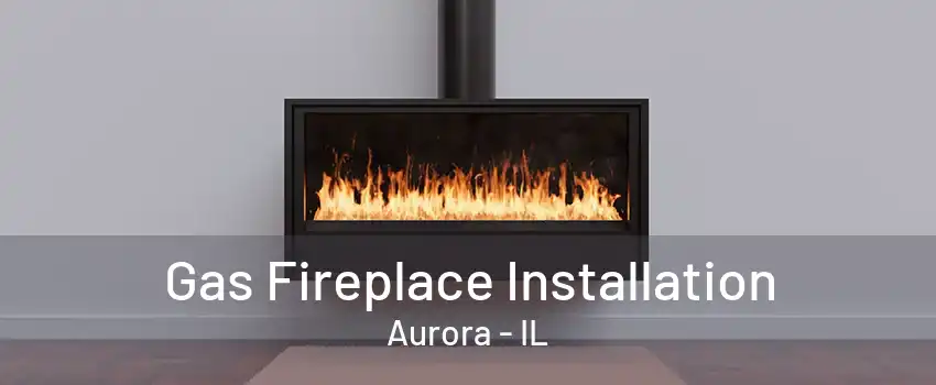 Gas Fireplace Installation Aurora - IL