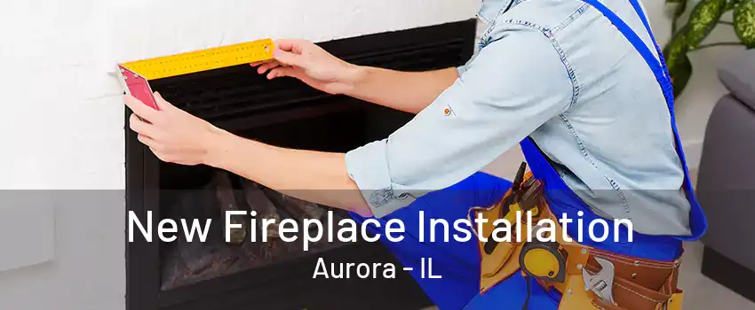 New Fireplace Installation Aurora - IL