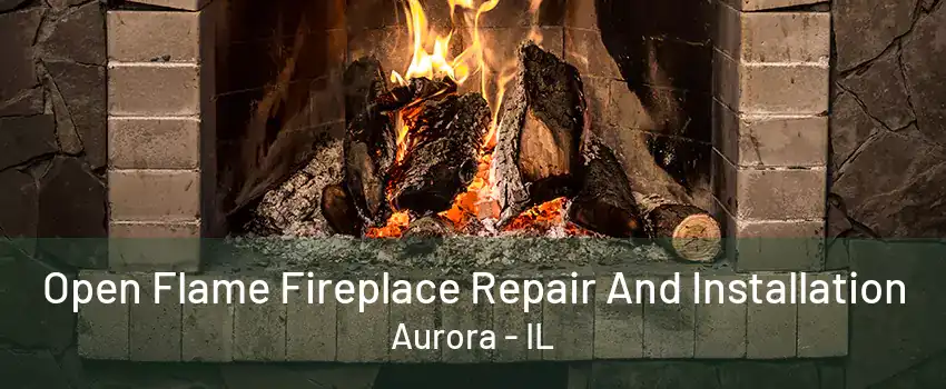 Open Flame Fireplace Repair And Installation Aurora - IL