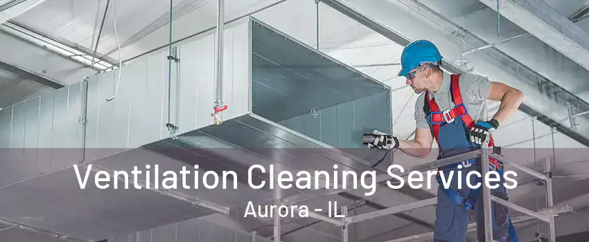 Ventilation Cleaning Services Aurora - IL