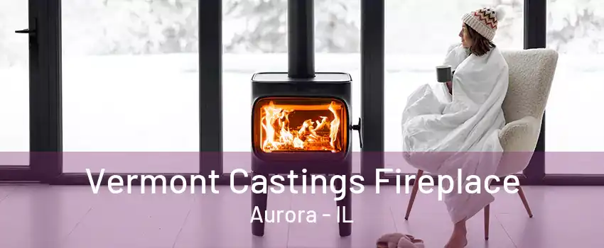 Vermont Castings Fireplace Aurora - IL