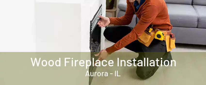 Wood Fireplace Installation Aurora - IL